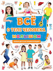 ПЕРВАЯ ДЕТСКАЯ ЭНЦИКЛОПЕДИЯ. ВСЁ О ТЕЛЕ ЧЕЛОВЕКА МАЛЫШАМ